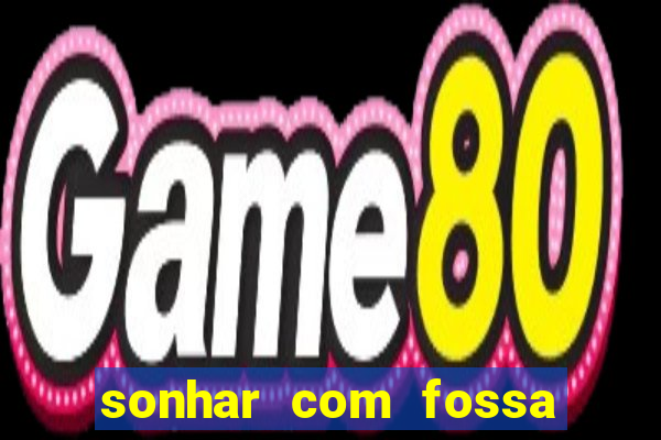 sonhar com fossa de fezes cheia